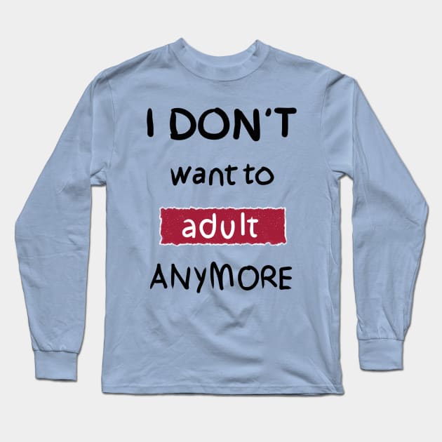 I Don't Want to Adult Anymore (Black) Long Sleeve T-Shirt by DrawAHrt